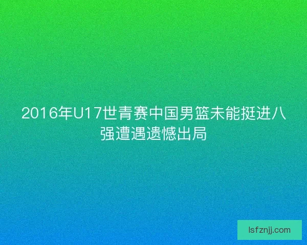 2016年U17世青赛中国男篮未能挺进八强遭遇遗憾出局