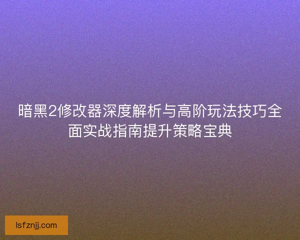 暗黑2修改器深度解析与高阶玩法技巧全面实战指南提升策略宝典